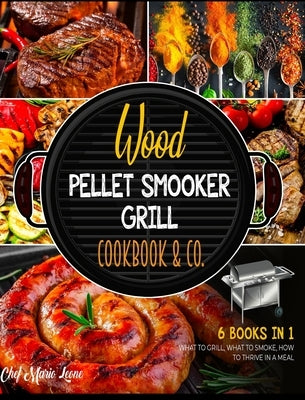 Wood Pellet Smooker Grill Cookbook & Co. [6 Books in 1]: How to Grill, What to Smoke, How to Thrive in Meal by Leone, Chef Mario