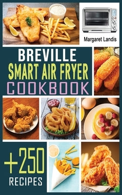 Breville Smart Air Fryer Cookbook: +250 Quick and Easy Air Fryer Oven Recipes for Healthy Meals. by Landis, Margaret