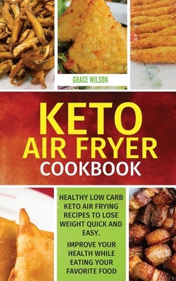 KETO Air Fryer Cookbook: Healthy Low Carb Keto Air Frying Recipes To Lose Weight Quick and Easy. Improve Your Health While Eating Your Favorite by Wilson, Grace