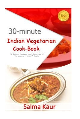 30-Minutes Indian Vegetarian Cook-Book: 30 Delicious Vegetarian Indian Dishes that can be prepared in under 30-Minutes by Kaur, Salma