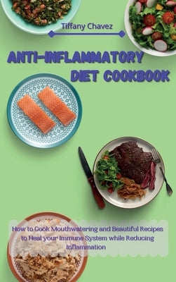 Anti-Inflammatory Diet Cookbook: How to Cook Mouthwatering and Beautiful Recipes to Heal your Immune System while Reducing Inflammation by Chavez, Tiffany
