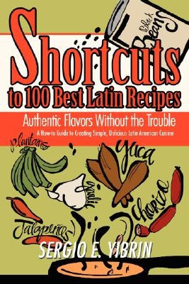 Shortcuts to 100 Best Latin Recipes: Authentic Flavors Without the Trouble by Yibrin, Sergio E.