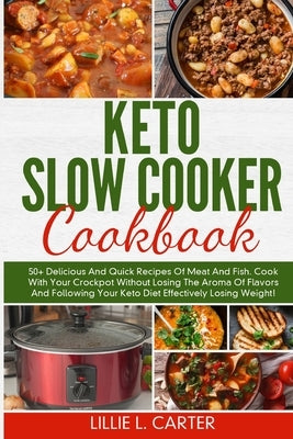 Keto Slow Cooker Cookbook: 50+ Delicious And Quick Recipes Of Meat And Fish. Cook With Your Crockpot Without Losing The Aroma Of Flavors And Foll by L. Carter, Lillie