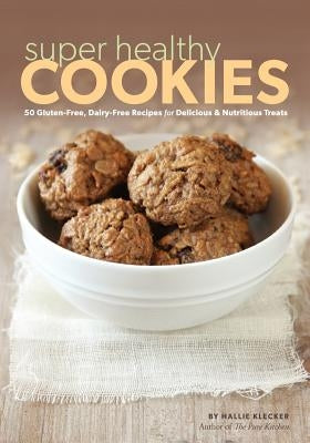 Super Healthy Cookies: 50 Gluten-Free, Dairy-Free Recipes for Delicious & Nutritious Treats by Klecker, Hallie