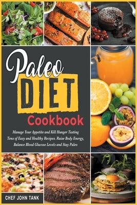 Paleo Diet Cookbook: Manage Your Appetite and Kill Hunger Tasting Tens of Easy and Healthy Recipes. Raise Body Energy, Balance Blood Glucos by Tank, Chef John