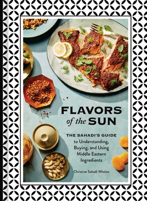 Flavors of the Sun: The Sahadi's Guide to Understanding, Buying, and Using Middle Eastern Ingredients by Sahadi Whelan, Christine