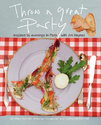 Throw a Great Party: Inspired by evenings in Paris with Jim Haynes by Bartlett, Mary
