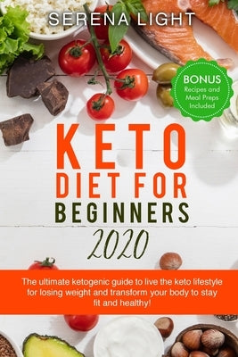 Keto Diet for Beginners 2020: The ultimate ketogenic guide to live the keto lifestyle for losing weight and transform your body to stay fit and heal by Light, Serena