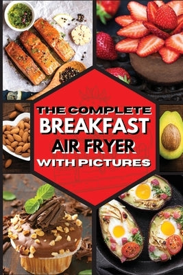 The Complete Breakfast Air Fryer with Pictures: Delicious Recipes For Effortless Air Frying by Royal Keto