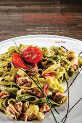 Italian Pasta Recipes To Make Every Occasion Special: Step by Step Guide to Easy and Delicious Italian Pasta Recipes to Impress Your Friends And Famil by Russo, Ester