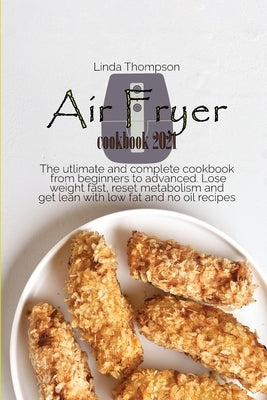 Air Fryer cookbook 2021: The utlimate and complete cookbook from beginners to advanced. Lose weight fast, reset metabolism and get lean with lo by Thompson, Linda