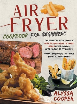Air Fryer Cookbook for Beginners: The Essential Book To Cook Healthy And Crispy Oil-Free Meals By Following Super-Simple, Tasty Recipes Perfect For We by Cooper, Alyssa