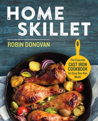 Home Skillet: The Essential Cast Iron Cookbook for Easy One-Pan Meals by Donovan, Robin