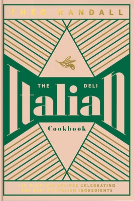 The Italian Deli Cookbook: 100 Glorious Recipes Celebrating the Best of Italian Ingredients by Randall, Theo