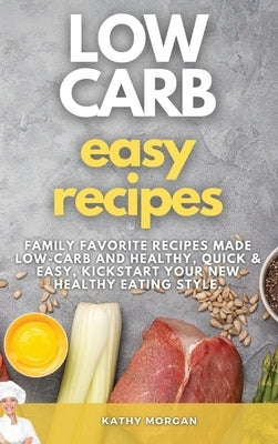 Low Carb Easy Recipes: Family Favorite Recipes Made Low-Carb and Healthy, quick and easy, Kickstart Your New Healthy Eating Style. by Morgan, Kathy