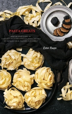 Pasta Greats: Step by Step Guide to Easy and Delicious Italian Pasta Recipes to Impress Your Friends And Family by Russo, Ester