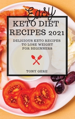 Easy Keto Diet Recipes 2021: Delicious Keto Recipes to Lose Weight for Beginners by Gere, Tony