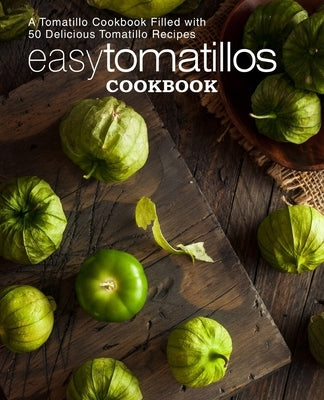 Easy Tomatillos Cookbook: A Tomatillo Cookbook Filled with 50 Delicious Tomatillo Recipes (2nd Edition) by Press, Booksumo