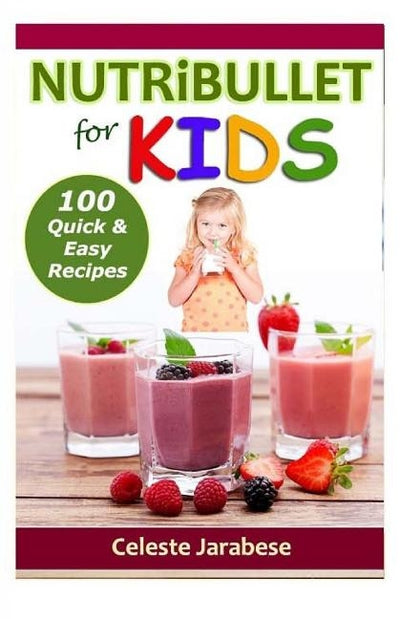 Nutribullet for Kids: 100 Quick and Easy Recipes by Jarabese, Celeste