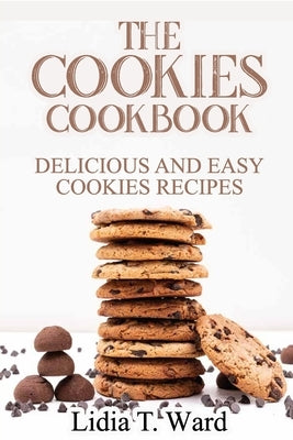 The Cookies Cookbook: Delicious and Easy Cookies Recipes by Lidia T Ward