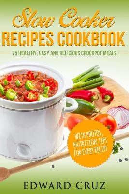 Slow Cooker Recipes Cookbook: 75 Healthy, Easy and Delicious Crockpot Meals (best summer chicken low carb recipes) by Cruz, Edward