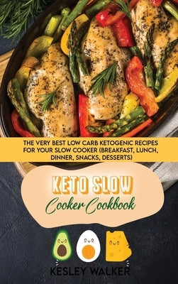 Keto Slow Cooker Cookbook: The Very Best Low Carb Ketogenic Recipes for Your Slow Cooker (breakfast, lunch, dinner, snacks, desserts) by Walker, Kesley