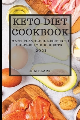 Keto Diet Cookbook 2021: Many Flavorful Recipes to Surprise Your Guests by Black, Kim