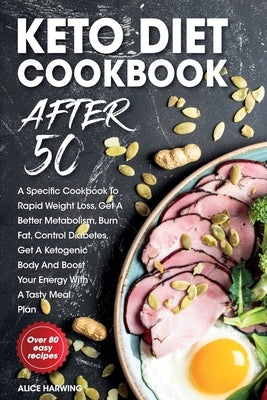 Keto Diet Cookbook After 50: A Specific Cookbook To Rapid Weight Loss, Get A Better Metabolism, Burn Fat, Control Diabetes, Get A Ketogenic Body An by Harwing, Alice