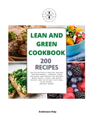 Lean and Green Cookbook: 200 Satisfying & Healthy Recipes for Beginners Improve Your Wellness and Regain the Desired Body Shape Ideal for Quick by Andersson, Katy