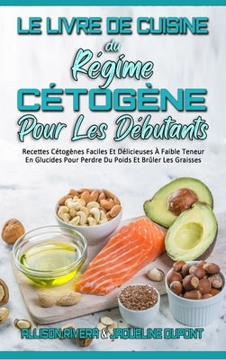 Le Livre De Cuisine Du Régime Cétogène Pour Les Débutants: Recettes Cétogènes Faciles Et Délicieuses À Faible Teneur En Glucides Pour Perdre Du Poids by Rivera, Allison
