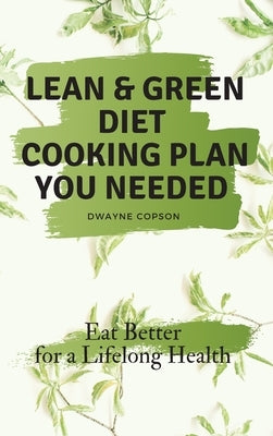 Lean & Green Diet Cooking Plan You Needed: Eat Better for a Lifelong Health by Copson, Dwayne