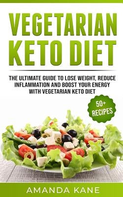 Vegetarian Keto Diet: The Ultimate Guide to Lose Weight, Reduce Inflammation and Boost Your Energy with Vegetarian Keto Diet by Kane, Amanda