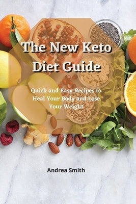 The New Keto Diet Guide: Quick and Easy Recipes to Heal Your Body and Lose Your Weight by Smith, Andrea