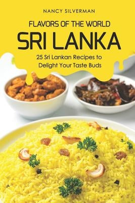 Flavors of the World - Sri Lanka: 25 Sri Lankan Recipes to Delight Your Taste Buds by Silverman, Nancy