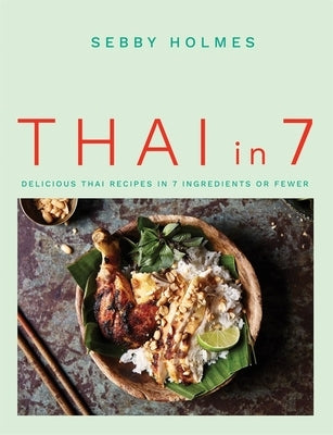 Thai in 7: Delicious Thai Recipes in 7 Ingredients or Fewer by Holmes, Sebby