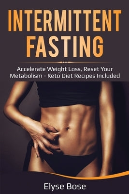 Intermittent Fasting: Accelerate Weight Loss, Reset Your Metabolism - Keto Diet Recipes Included by Bose, Elyse