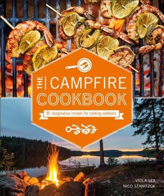 The Campfire Cookbook: 80 Imaginative Recipes for Cooking Outdoors by Lex, Viola