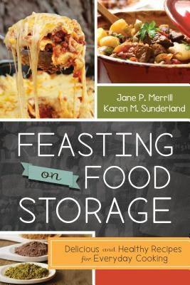 Feasting on Food Storage: Delicious and Healthy Recipes for Everyday Cooking by Merrill, Jane P.