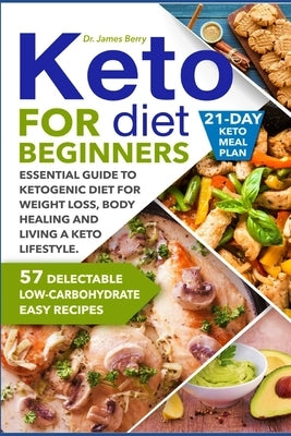 Keto Diet for Beginners: Essential Guide to Ketogenic Diet for Weight Loss, Body Healing and Happy Lifestyle. 57 Delectable Low-Carbohydrate Ea by Berry, James