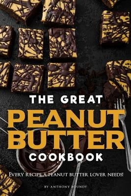The Great Peanut Butter Cookbook: Every recipe a peanut butter lover needs! by Boundy, Anthony