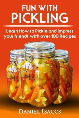Fun with Pickling: Learn the Pickling Process with Pickling Guide with over 100 Pickling recipes, Pickling Vegetables has never been easi by Isaccs, Daniel