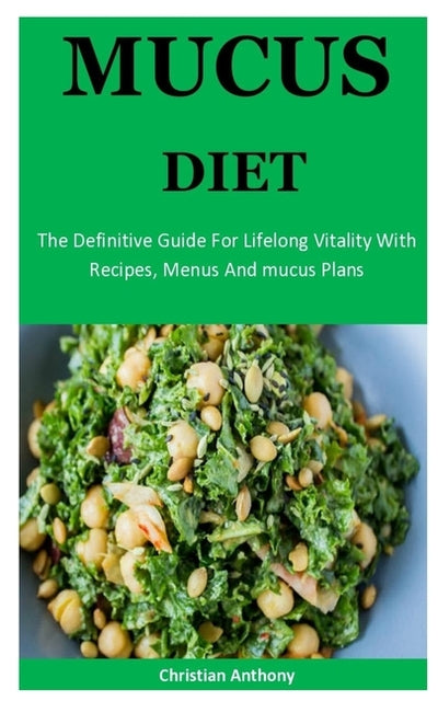 Mucus Diet: The Definitive Guide For Lifelong Vitality With Recipes, Menus And mucus Plans by Anthony, Christian