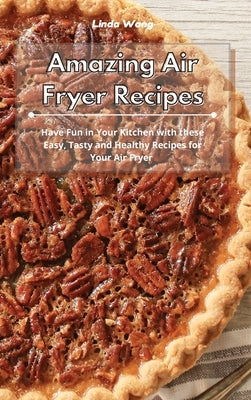 Amazing Air Fryer Recipes: Have Fun in Your Kitchen with these Easy, Tasty and Healthy Recipes for Your Air Fryer by Wang, Linda