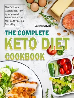 The Complete Keto Diet Cookbook: The Delicious Guaranteed, Family-Approved Keto Diet Recipes for Healthy Eating Every Day by Service, Carolyn