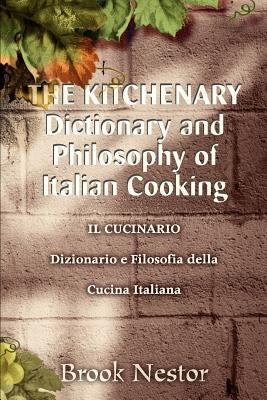 THE KITCHENARY Dictionary and Philosophy of Italian Cooking: IL CUCINARIO Dizionario e Filosofia della Cucina Italiana by Nestor, Brook
