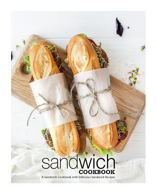 Sandwich Cookbook: A Sandwich Cookbook with Delicious Sandwich Recipes by Press, Booksumo