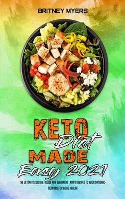 Keto Diet Made Easy 2021: The Ultimate Keto Diet Guide for Beginners; Many Recipes to your Satisfaction and for Good Health by Myers, Britney