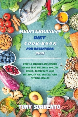 Mediterranean Diet Cook-Book for Beginners 2021: Over 50 Delicious and Genuine Recipes That Will Make you Lose Weight, Accelerate your Metabolism and by Sorrento, Tony