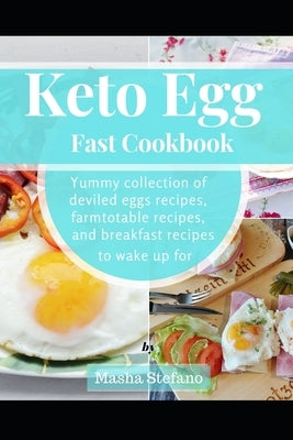 Keto Egg Fast Cookbook: Yummy Collection Of Deviled Eggs Recipes, Farmtotable Recipes, And Breakfast Recipes To Wake Up For by Stefano, Masha