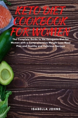 Keto Diet Cookbook for Women: The Complete Guide to Ketogenic Diet for Women with comprehensive Weight Loss Meal Plan and Healthy and Delicious Reci by Johns, Isabella
